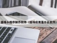 无为连线小程序制作软件（连线应用是什么软件）