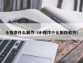 无为小程序什么制作（小程序什么制作软件）
