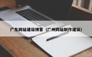 无为广东网站建设博客（广州网站制作建设）