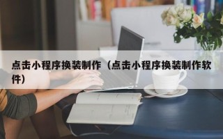无为点击小程序换装制作（点击小程序换装制作软件）