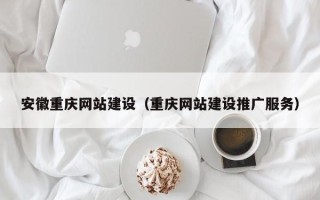 无为安徽重庆网站建设（重庆网站建设推广服务）