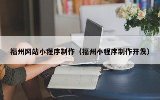 无为福州网站小程序制作（福州小程序制作开发）