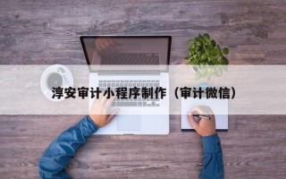 无为淳安审计小程序制作（审计微信）