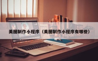 无为美图制作小程序（美图制作小程序有哪些）