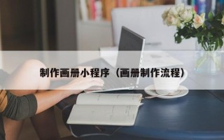 无为制作画册小程序（画册制作流程）