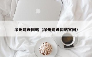 无为深州建设网站（深州建设网站官网）