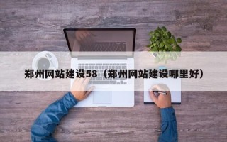 无为郑州网站建设58（郑州网站建设哪里好）