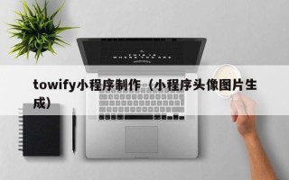 无为towify小程序制作（小程序头像图片生成）