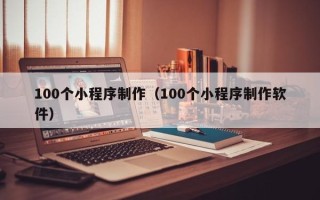无为100个小程序制作（100个小程序制作软件）