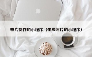 无为照片制作的小程序（生成照片的小程序）