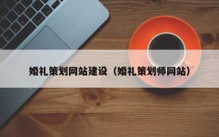 无为婚礼策划网站建设（婚礼策划师网站）