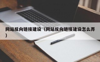 无为网站反向链接建设（网站反向链接建设怎么弄）