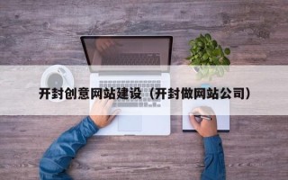 无为开封创意网站建设（开封做网站公司）